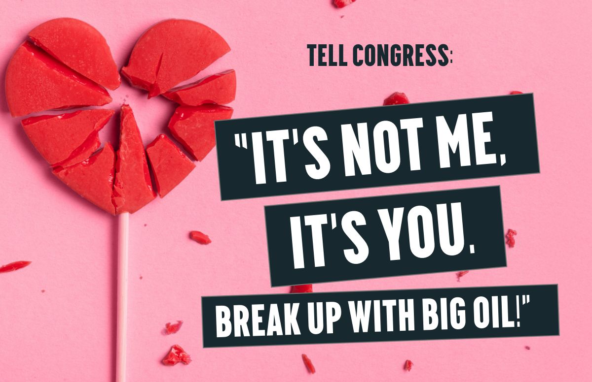 Tell Congress: "It's Not Me, It's You. Break up with Big Oil!"