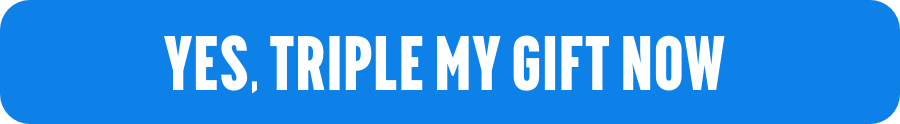 Yes, triple my gift now
